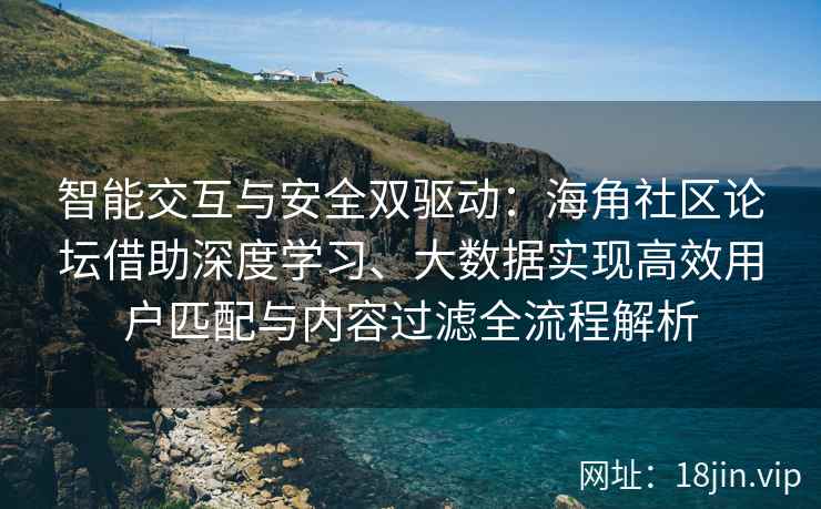 智能交互与安全双驱动:海角社区论坛借助深度学习、大数据实现高效用户匹配与内容过滤全流程解析 智能交互与安全双驱动:海角社区论坛借助深度学习、大数据实现高效用户匹配与内容过滤全流程解析