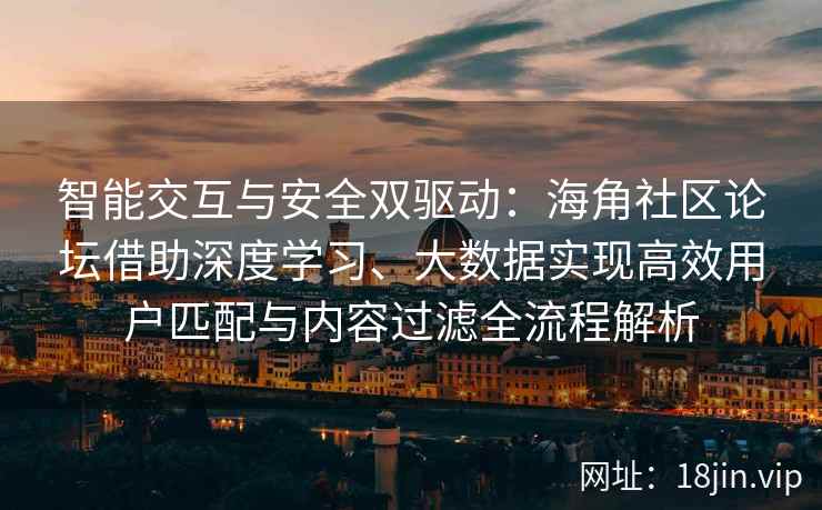 智能交互与安全双驱动：海角社区论坛借助深度学习、大数据实现高效用户匹配与内容过滤全流程解析