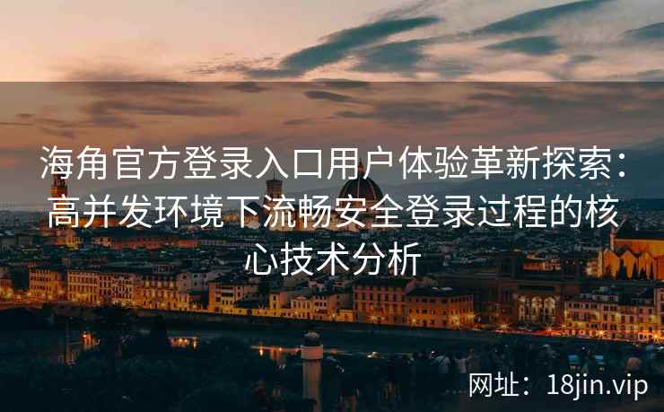 海角官方登录入口用户体验革新探索：高并发环境下流畅安全登录过程的核心技术分析