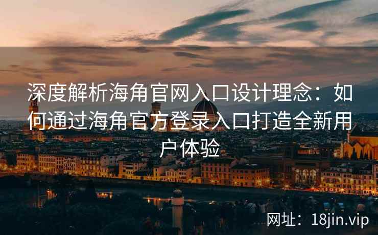 深度解析海角官网入口设计理念：如何通过海角官方登录入口打造全新用户体验