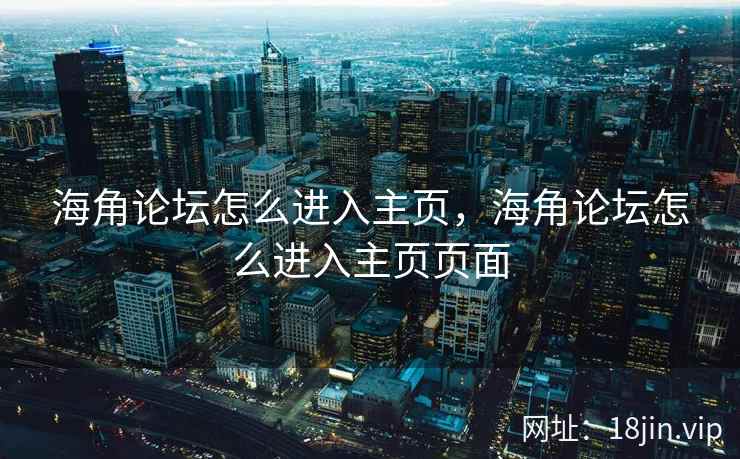 海角论坛怎么进入主页，海角论坛怎么进入主页页面