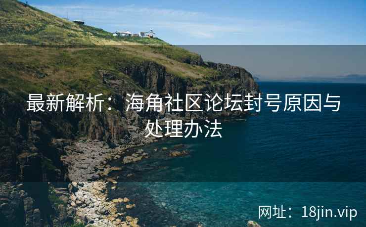 最新解析：海角社区论坛封号原因与处理办法