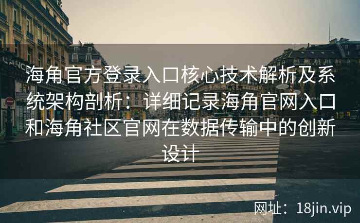 海角官方登录入口核心技术解析及系统架构剖析：详细记录海角官网入口和海角社区官网在数据传输中的创新设计